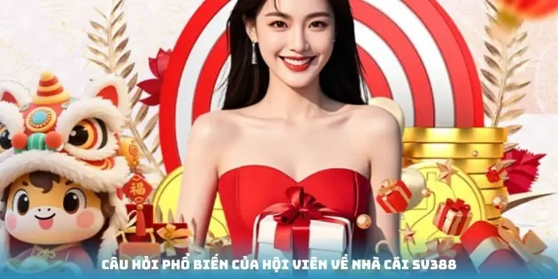 Câu hỏi phổ biến của hội viên về nhà cái SV388